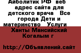 Айболитик.РФ  веб – адрес сайта для детского врача - Все города Дети и материнство » Услуги   . Ханты-Мансийский,Когалым г.